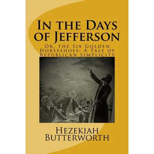In the Days of Jefferson: Or, the Six Golden Horseshoes: A Tale of Republican Simplicity - Paperback