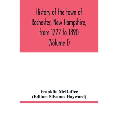 History of the town of Rochester, New Hampshire, from 1722 to 1890 (Volume I) - Paperback