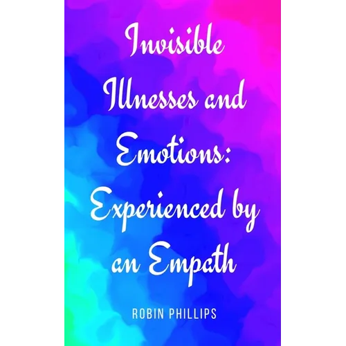 Invisible Illnesses and Emotions: Experienced by an Empath - Paperback