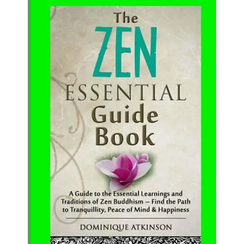Zen: The Essential Guide Book.: A Guide to the Essential Learnings and Traditions of Zen Buddhism - Find the Path to Tranquillity, Peace of Mind & Hap - Paperback
