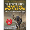 The Definitive Guide to Planting Food Plots: Plant It Right and They Will Come - Paperback