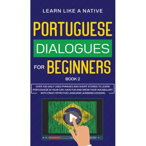 Portuguese Dialogues for Beginners Book 2: Over 100 Daily Used Phrases & Short Stories to Learn Portuguese in Your Car. Have Fun and Grow Your Vocabul - Hardcover