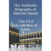 The Authentic Biography of Bilal bin Rabah -The First Mu'adhdhin of Islam - Paperback