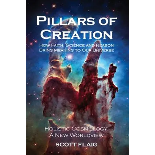 Pillars of Creation: How Faith, Science and Reason Bring Meaning to Our Universe - Paperback