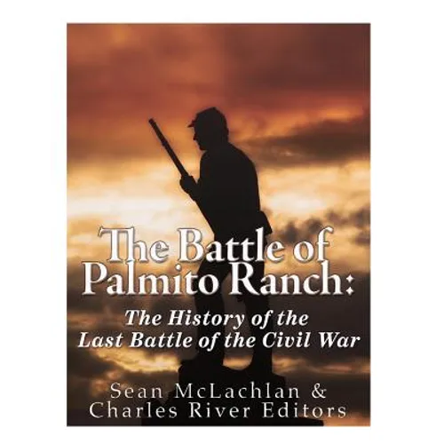 The Battle of Palmito Ranch: The History of the Last Battle of the Civil War - Paperback