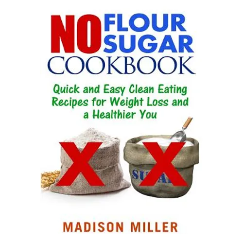 No Flour No Sugar: Easy Clean Eating Recipes for Weight Loss and a Healthier You - Paperback