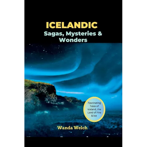 Icelandic Sagas, Mysteries & Wonders: Fascinating Tales of Iceland, the Land of Fire & Ice - Paperback