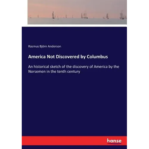 America Not Discovered by Columbus: An historical sketch of the discovery of America by the Norsemen in the tenth century - Paperback