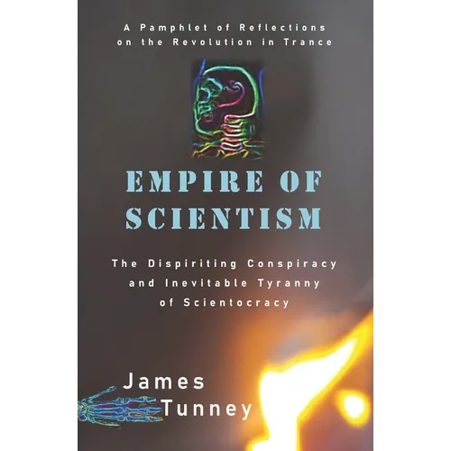 Empire of Scientism: The Dispiriting Conspiracy and Inevitable Tyranny of Scientocracy - Paperback