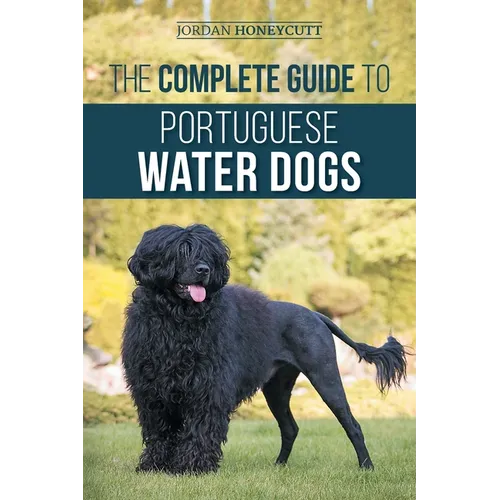 The Complete Guide to Portuguese Water Dogs: Choosing, Raising, Training, Socializing, Feeding, and Loving Your New PWD - Paperback