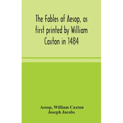 The Fables Of Aesop, As First Printed By William Caxton In 1484, With Those Of Avian, Alfonso And Poggio, Now Again Edited And Induced By Joseph Jacob - Paperback