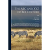 The ABC and XYZ of Bee Culture; a Cyclopedia of Everything Pertaining to the Care of the Honey-bee; Bees, Hives, Honey, Implements, Honey-plants, Etc. - Paperback