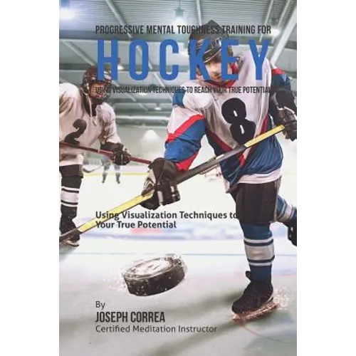 Progressive Mental Toughness Training for Hockey: Using Visualization Techniques to Reach Your True Potential - Paperback
