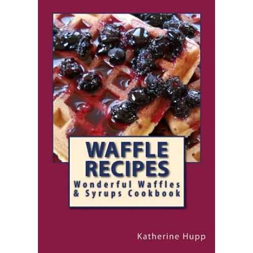 Waffle Recipes: Wonderful Waffles and Syrups Cookbook - Paperback