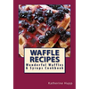 Waffle Recipes: Wonderful Waffles and Syrups Cookbook - Paperback