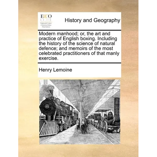 Modern Manhood; Or, the Art and Practice of English Boxing. Including the History of the Science of Natural Defence; And Memoirs of the Most Celebrate - Paperback
