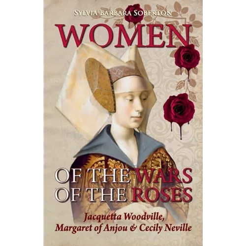 Women of the Wars of the Roses: Jacquetta Woodville, Margaret of Anjou & Cecily Neville - Paperback