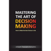 Mastering The Art Of Decision Making - How To Make The Best Choices In Life - Paperback