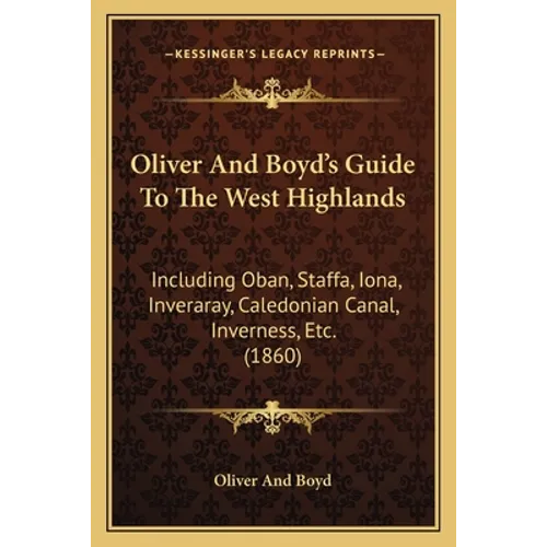 Oliver And Boyd's Guide To The West Highlands: Including Oban, Staffa, Iona, Inveraray, Caledonian Canal, Inverness, Etc. (1860) - Paperback