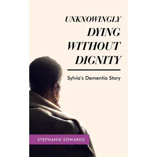 Unknowingly Dying Without Dignity - Sylvia's Dementia Story - Hardcover