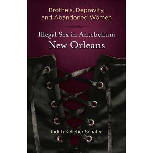 Brothels, Depravity, and Abandoned Women: Illegal Sex in Antebellum New Orleans - Paperback