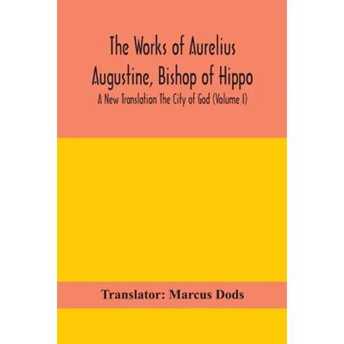 The Works Of Aurelius Augustine, Bishop Of Hippo. A New Translation The City Of God (Volume I) - Paperback