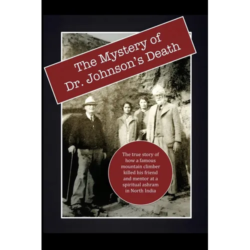 The Mystery of Dr. Johnson's Death: The True Story of How a Famous Mountain Climber Killed His Friend and Mentor at a Spiritual Ashram in North India - Paperback