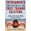 ENTRENAMIENTO INCREIBLE De CROSS TRAINING CALISTENIA: ALCANZA TUS SUENOS Y METAS ENTRENANDO EN CUALQUIER SITIO CON INCREIBLES RUTINAS DE EJERCICIOS De - Paperback