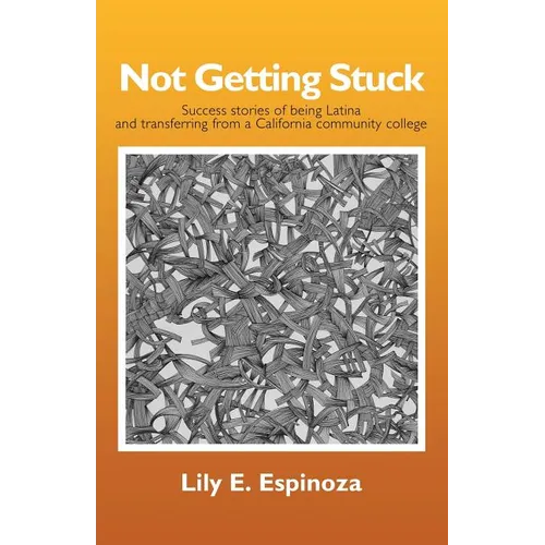 Not Getting Stuck: Success Stories of being Latina and Transferring from a California Community College - Paperback
