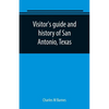Visitor's guide and history of San Antonio, Texas: from the foundation (1869) to the present time with the story of the Alamo - Paperback