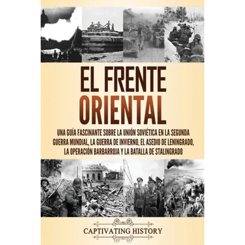 El Frente Oriental: Una guía fascinante sobre la Unión Soviética en la Segunda Guerra Mundial, la guerra de invierno, el asedio de Leningrado, la oper - Paperback