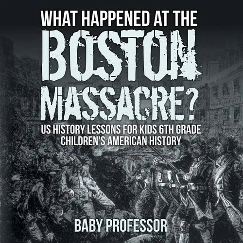 What Happened at the Boston Massacre? US History Lessons for Kids 6th Grade Children's American History - Paperback