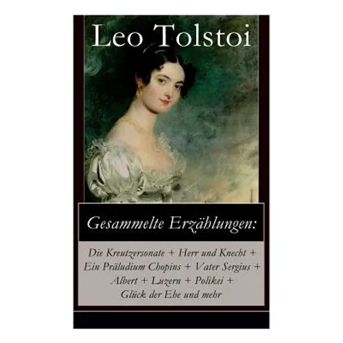 Gesammelte Erzählungen: Die Kreutzersonate + Herr und Knecht + Ein Präludium Chopins + Vater Sergius + Albert + Luzern + Polikei + Glück der E - Paperback