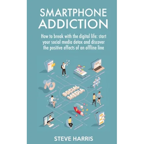 Smartphone Addiction: How to Break Up with the Digital Life: Start your Social Media Detox and Discover the Positive Effects of an Offline Life. - Paperback