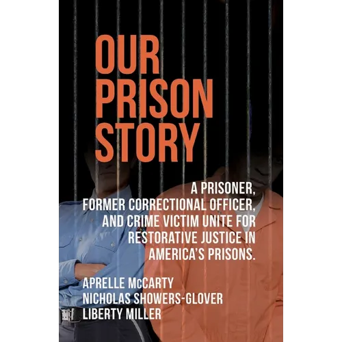 Our Prison Story: A Prisoner, Former Correctional Officer, and Crime Victim Unite for Restorative Justice in America's Prisons. - Paperback