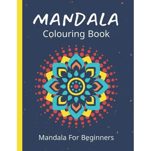 Mandala Colouring Book For Beginners: 45 Easy Relaxing Designs For Children, Teens & Adults - Stress Relieving Patterns - Paperback