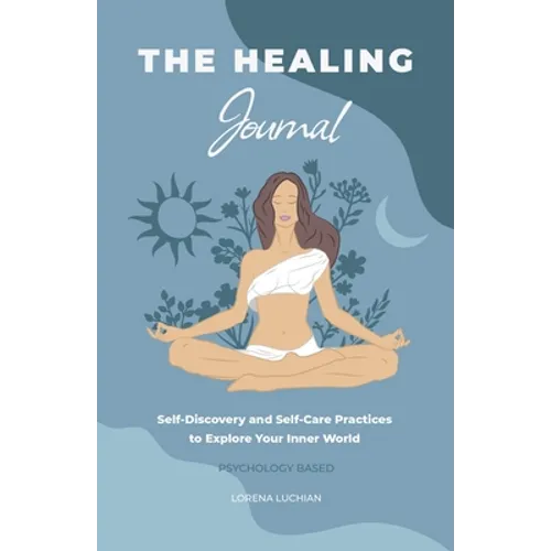 The Healing Journal: Self-Discovery and Self-Care Practices to Explore Your Inner World (A 10-Week Guided Journal) - Paperback