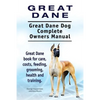 Great Dane. Great Dane Dog Complete Owners Manual. Great Dane book for care, costs, feeding, grooming, health and training. - Paperback
