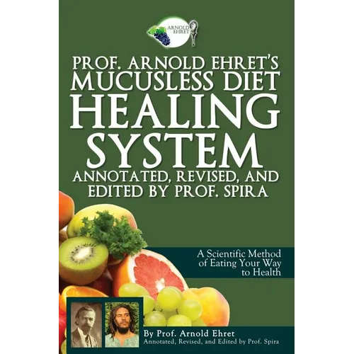 Prof. Arnold Ehret's Mucusless Diet Healing System: Annotated, Revised, and Edited by Prof. Spira - Paperback