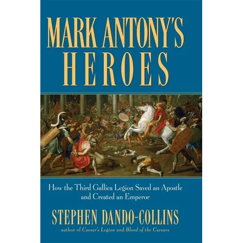 Mark Antony's Heroes: How the Third Gallica Legion Saved an Apostle and Created an Emperor - Paperback