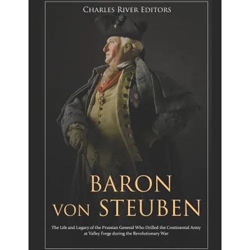 Baron von Steuben: The Life and Legacy of the Prussian General Who Drilled the Continental Army at Valley Forge during the Revolutionary War - Paperback