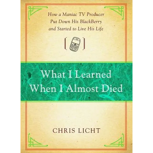 What I Learned When I Almost Died: How a Maniac TV Producer Put Down His Blackberry and Started to Live His Life - Paperback