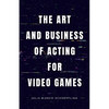 The Art and Business of Acting for Video Games - Paperback