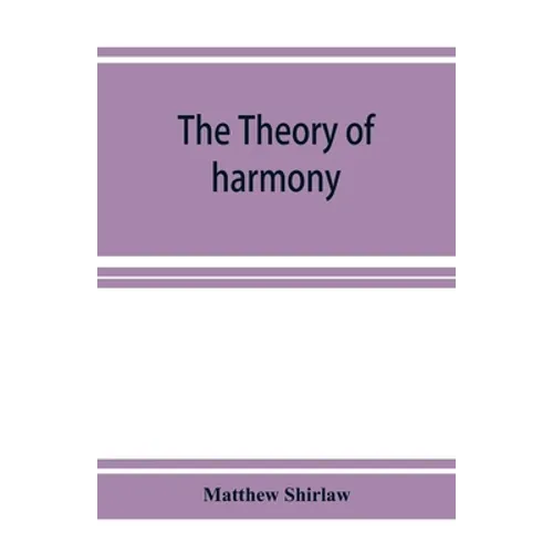 The theory of harmony; an inquiry into the natural principles of harmony, with an examination of the chief systems of harmony from Rameau to the prese - Paperback