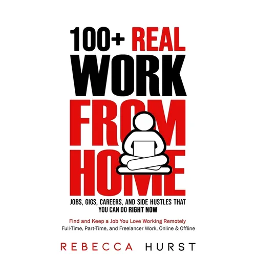 100+ REAL Work from Home Jobs, Gigs, Careers, and Side Hustles that You Can Do RIGHT NOW: Find and Keep a Job You Love Working Remotely - Full-Time, P - Paperback