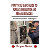Practical Basic Guide to Furnace Installation and Repair Services: Home installation and repair - Paperback