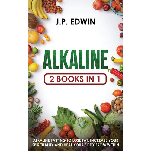 Alkaline: 2 Books in 1 - Alkaline Fasting to Lose Fat, Increase Your Spirituality and Heal Your Body from Within - Paperback