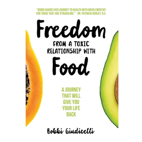 Freedom From A Toxic Relationship With Food: A Journey That Will Give You Your Life Back - Paperback