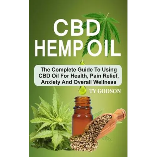 CBD Hemp Oil: The Complete Guide To Using CBD Oil For Health, Pain Relief, Anxiety And Overall Wellness - Paperback