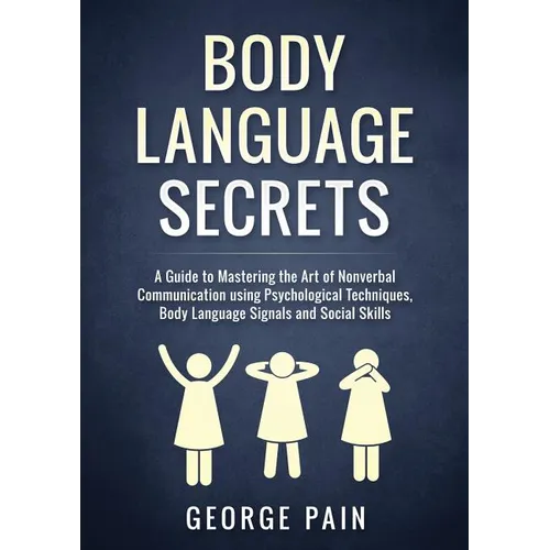 Body Language Secrets: A Guide to Mastering the Art of Nonverbal Communication using Psychological Techniques, Body Language Signals and Social Skills - Paperback